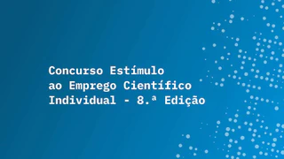8.ª edição do Concurso de Estímulo ao Emprego Científico Individual da FCT
